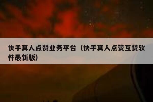 快手真人点赞业务平台(快手真人点赞互赞软件最新版) 第1张 快手真人点赞业务平台(快手真人点赞互赞软件最新版) 第1张