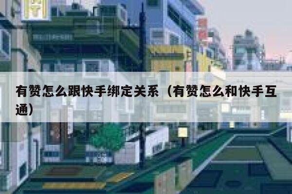 有赞怎么跟快手绑定关系（有赞怎么和快手互通） 第1张