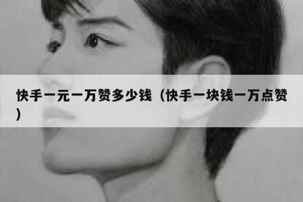快手一元一万赞多少钱（快手一块钱一万点赞） 第1张