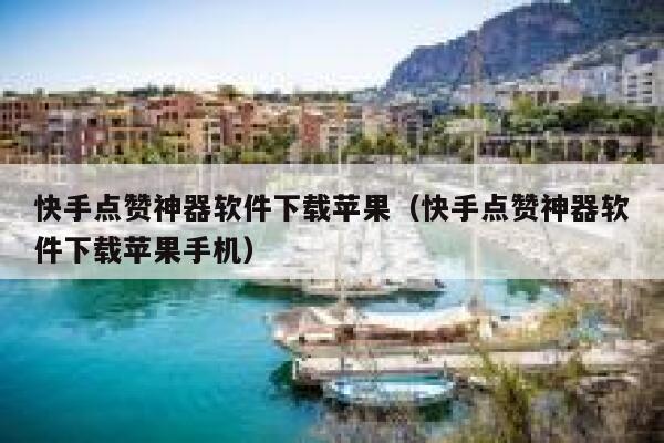 快手点赞神器软件下载苹果（快手点赞神器软件下载苹果手机） 第1张
