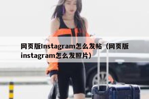网页版Instagram怎么发帖（网页版instagram怎么发照片） 第1张