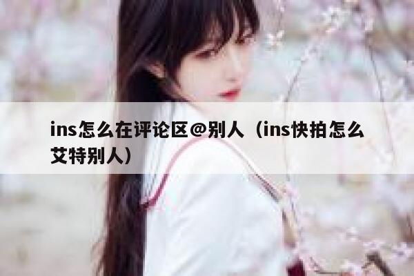ins怎么在评论区@别人（ins快拍怎么艾特别人） 第1张