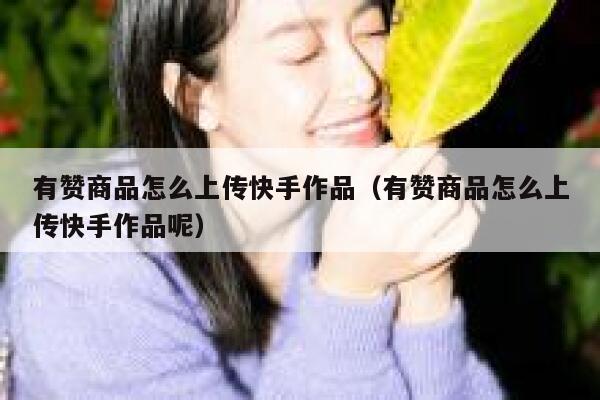 有赞商品怎么上传快手作品（有赞商品怎么上传快手作品呢） 第1张