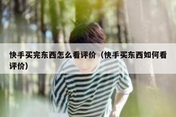 快手买完东西怎么看评价（快手买东西如何看评价） 第1张
