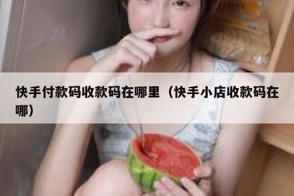 快手付款码收款码在哪里（快手小店收款码在哪） 第1张