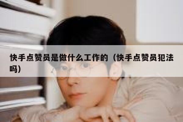 快手点赞员是做什么工作的（快手点赞员犯法吗） 第1张