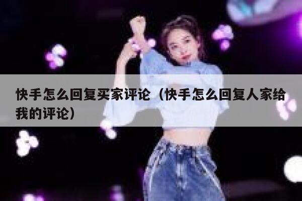 快手怎么回复买家评论(快手怎么回复人家给我的评论) 第1张 快手怎么回复买家评论(快手怎么回复人家给我的评论) 第1张