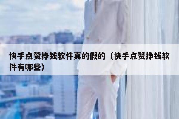 快手点赞挣钱软件真的假的(快手点赞挣钱软件有哪些) 第1张 快手点赞挣钱软件真的假的(快手点赞挣钱软件有哪些) 第1张