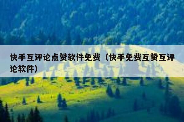 快手互评论点赞软件免费(快手免费互赞互评论软件) 第1张 快手互评论点赞软件免费(快手免费互赞互评论软件) 第1张