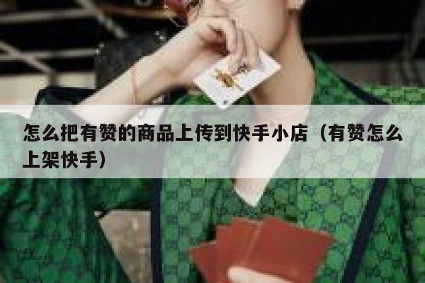 怎么把有赞的商品上传到快手小店（有赞怎么上架快手） 第1张