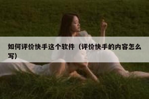 如何评价快手这个软件（评价快手的内容怎么写） 第1张