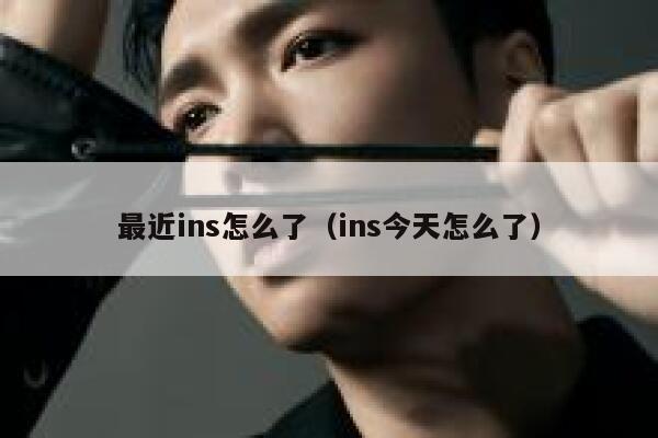 最近ins怎么了(ins今天怎么了) 第1张 最近ins怎么了(ins今天怎么了) 第1张