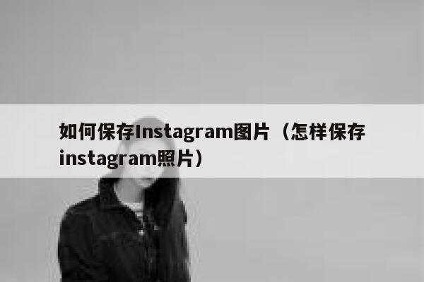 如何保存Instagram图片（怎样保存instagram照片） 第1张