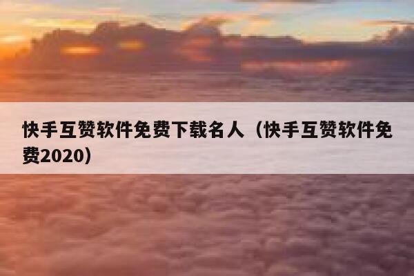 快手互赞软件免费下载名人（快手互赞软件免费2020） 第1张
