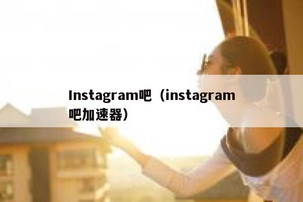 Instagram吧(instagram吧加速器) 第1张 Instagram吧(instagram吧加速器) 第1张