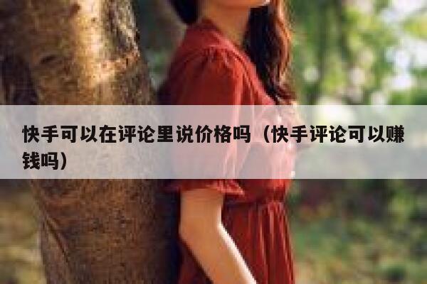 快手可以在评论里说价格吗（快手评论可以赚钱吗） 第1张