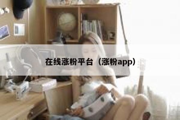 在线涨粉平台(涨粉app) 第1张 在线涨粉平台(涨粉app) 第1张