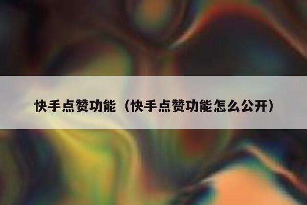 快手点赞功能（快手点赞功能怎么公开） 第1张