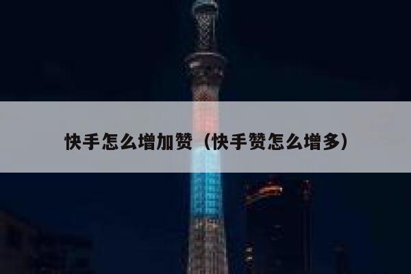 快手怎么增加赞(快手赞怎么增多) 第1张 快手怎么增加赞(快手赞怎么增多) 第1张