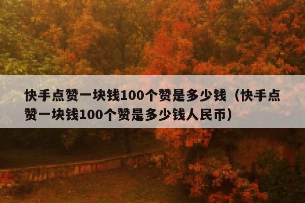 快手点赞一块钱100个赞是多少钱(快手点赞一块钱100个赞是多少钱人民币) 第1张 快手点赞一块钱100个赞是多少钱(快手点赞一块钱100个赞是多少钱人民币) 第1张
