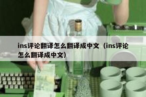 ins评论翻译怎么翻译成中文（ins评论怎么翻译成中文） 第1张