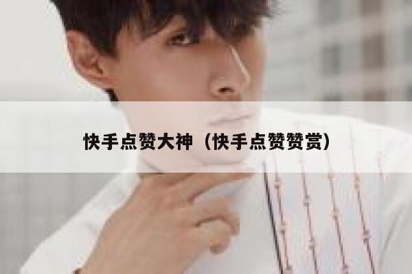 快手点赞大神（快手点赞赞赏） 第1张