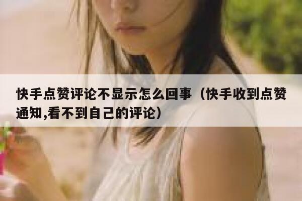 快手点赞评论不显示怎么回事(快手收到点赞通知,看不到自己的评论) 第1张 快手点赞评论不显示怎么回事(快手收到点赞通知,看不到自己的评论) 第1张