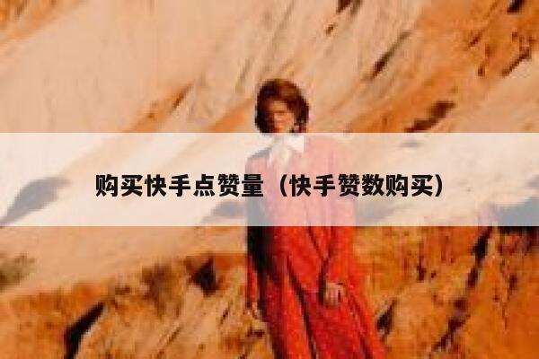 购买快手点赞量（快手赞数购买） 第1张