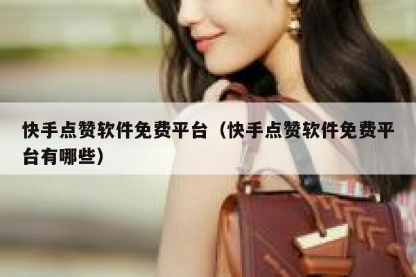 快手点赞软件免费平台（快手点赞软件免费平台有哪些） 第1张