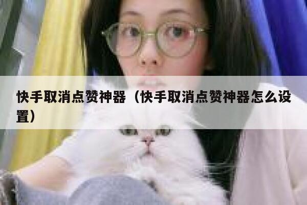 快手取消点赞神器（快手取消点赞神器怎么设置） 第1张