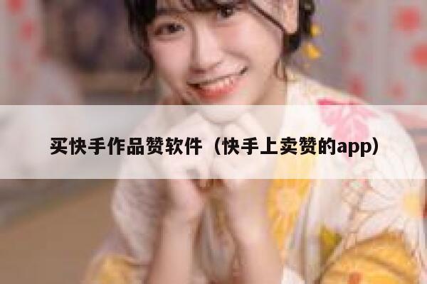 买快手作品赞软件（快手上卖赞的app） 第1张