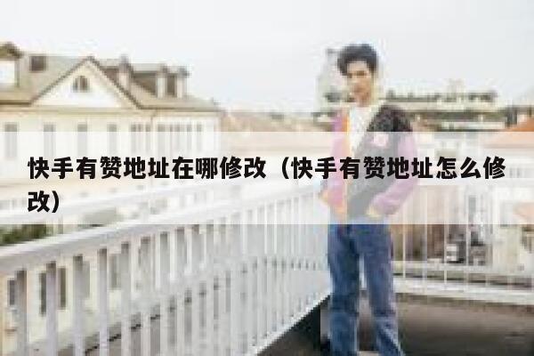 快手有赞地址在哪修改（快手有赞地址怎么修改） 第1张