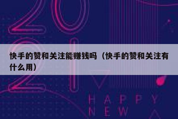 快手的赞和关注能赚钱吗(快手的赞和关注有什么用) 第1张 快手的赞和关注能赚钱吗(快手的赞和关注有什么用) 第1张
