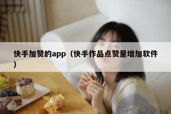 快手加赞的app（快手作品点赞量增加软件） 第1张