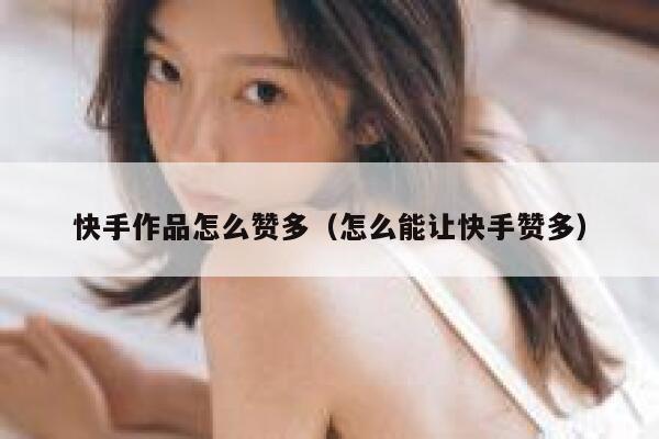 快手作品怎么赞多（怎么能让快手赞多） 第1张