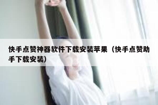 快手点赞神器软件下载安装苹果（快手点赞助手下载安装） 第1张