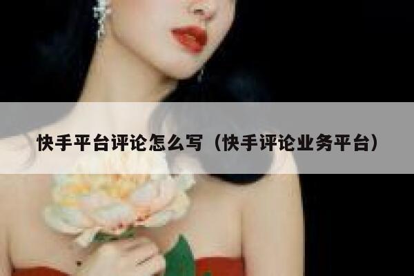 快手平台评论怎么写(快手评论业务平台) 第1张 快手平台评论怎么写(快手评论业务平台) 第1张