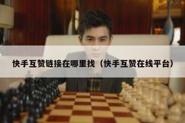 快手互赞链接在哪里找（快手互赞在线平台） 第1张
