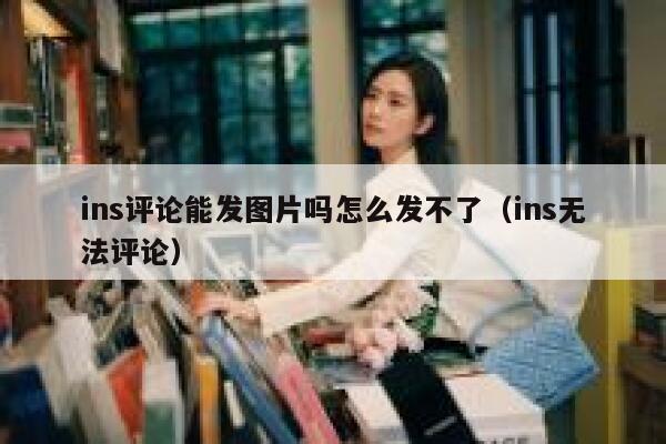 ins评论能发图片吗怎么发不了(ins无法评论) 第1张 ins评论能发图片吗怎么发不了(ins无法评论) 第1张