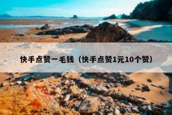 快手点赞一毛钱（快手点赞1元10个赞） 第1张