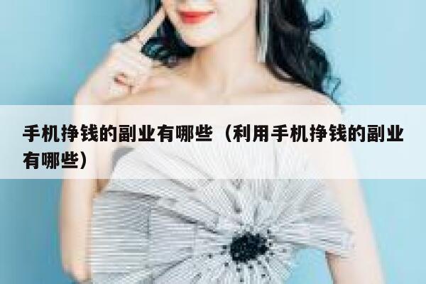 手机挣钱的副业有哪些（利用手机挣钱的副业有哪些） 第1张