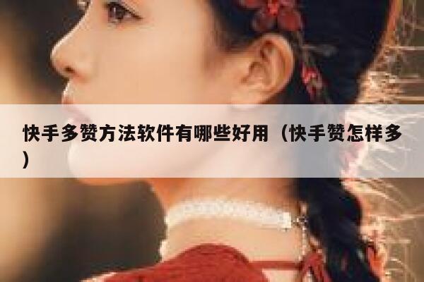 快手多赞方法软件有哪些好用（快手赞怎样多） 第1张