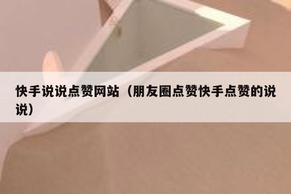 快手说说点赞网站(朋友圈点赞快手点赞的说说) 第1张 快手说说点赞网站(朋友圈点赞快手点赞的说说) 第1张