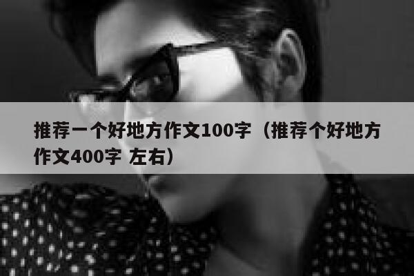 推荐一个好地方作文100字（推荐个好地方作文400字 左右） 第1张