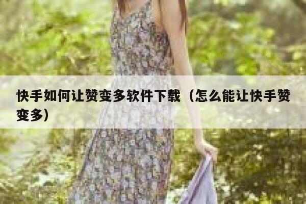 快手如何让赞变多软件下载(怎么能让快手赞变多) 第1张 快手如何让赞变多软件下载(怎么能让快手赞变多) 第1张