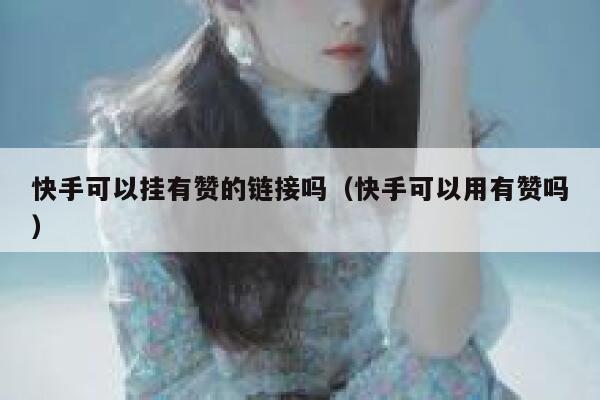 快手可以挂有赞的链接吗(快手可以用有赞吗) 第1张 快手可以挂有赞的链接吗(快手可以用有赞吗) 第1张