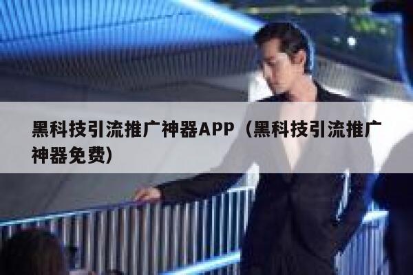 黑科技引流推广神器APP(黑科技引流推广神器免费) 第1张 黑科技引流推广神器APP(黑科技引流推广神器免费) 第1张