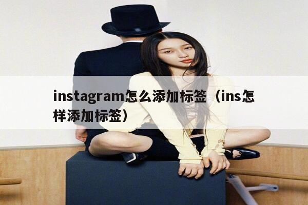 instagram怎么添加标签（ins怎样添加标签） 第1张