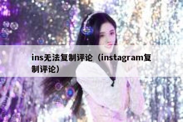 ins无法复制评论（instagram复制评论） 第1张