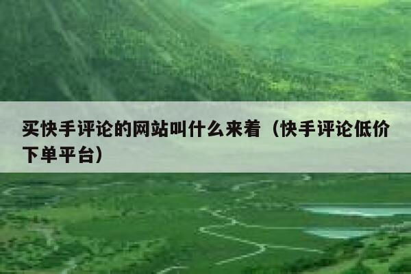 买快手评论的网站叫什么来着(快手评论低价下单平台) 第1张 买快手评论的网站叫什么来着(快手评论低价下单平台) 第1张